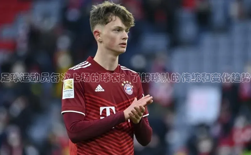 3377体育官网下载ARGA公司足球运动员每次上场的球衣：了解球队的传统和变化趋势