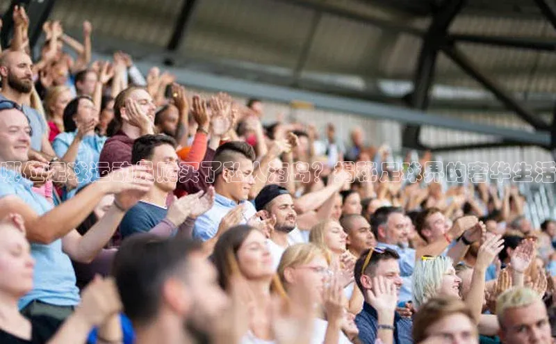 3377体育官网址梯哥哥科技哪位足球运动员购买了私人海岛？揭秘足球界的奢华生活