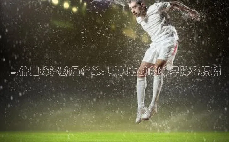 3377体育雷柏科技巴什足球运动员名单: 引起轰动的球星阵容揭晓