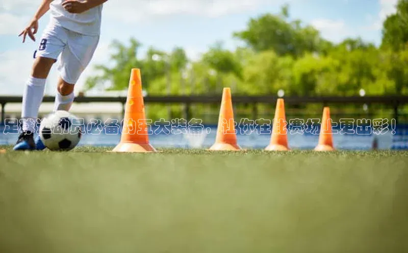 3377体育彩票app官网下载地址京东足球运动员必备的五大装备，让你在比赛场上更出彩！