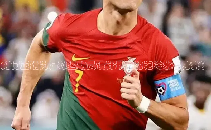 3377体育58同城如何正确为足球运动员设计最佳的泡冷水澡方式？