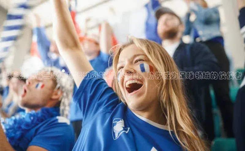 3377体育官网入口网页版度小满支付揭秘湖北省二级足球运动员的训练秘籍，助你成为足球领域的佼佼者