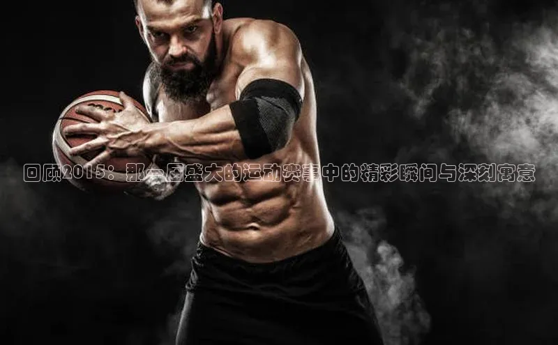 3377体育官网入口网页版度小满支付回顾2015：那一届盛大的运动赛事中的精彩瞬间与深刻寓意