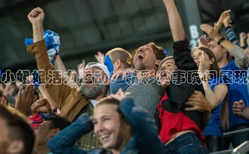 小姐姐活力运动：精彩赛事瞬间展现