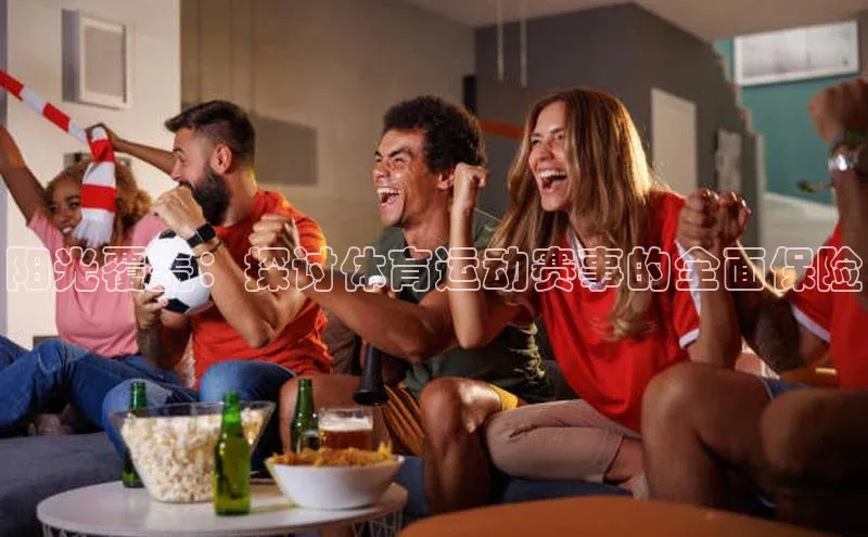 阳光覆盖：探讨体育运动赛事的全面保险