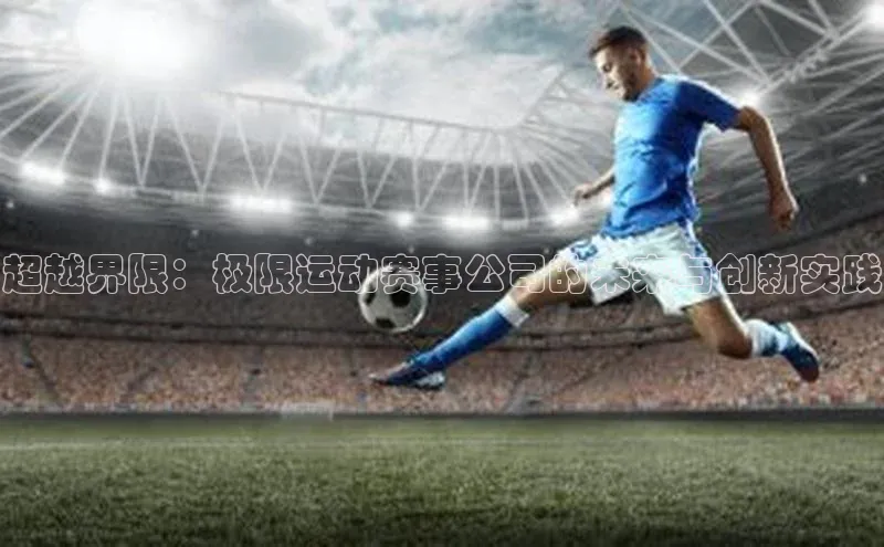 超越界限：极限运动赛事公司的未来与创新实践