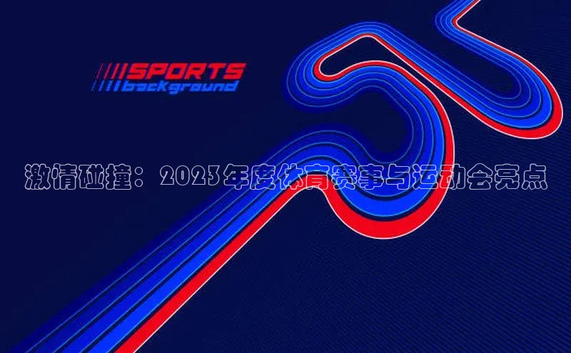 激情碰撞：2023年度体育赛事与运动会亮点