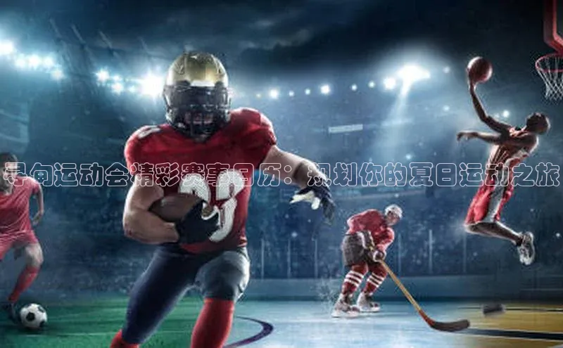 寻甸运动会精彩赛事日历：规划你的夏日运动之旅