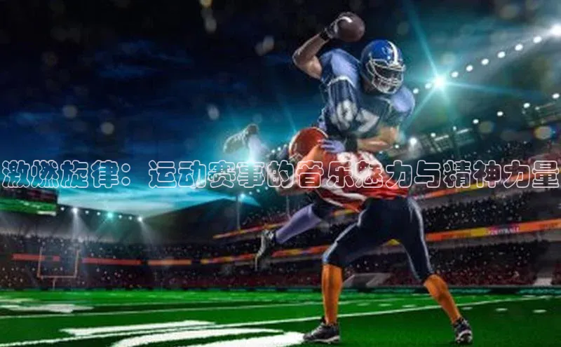 激燃旋律：运动赛事的音乐魅力与精神力量