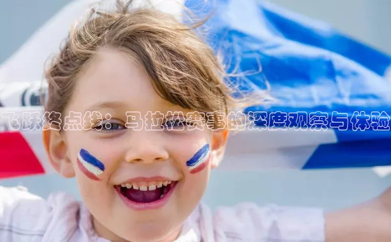 飞跃终点线：马拉松赛事的深度观察与体验