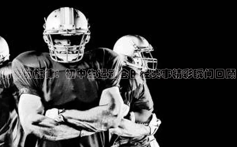 青春的旋律：初中生运动会田径赛事精彩瞬间回顾