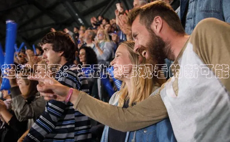 超越屏幕：运动赛事观看的新可能