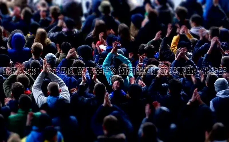 跃动未来：《运动汇赛事平台》如何重塑运动赛事数字化生态