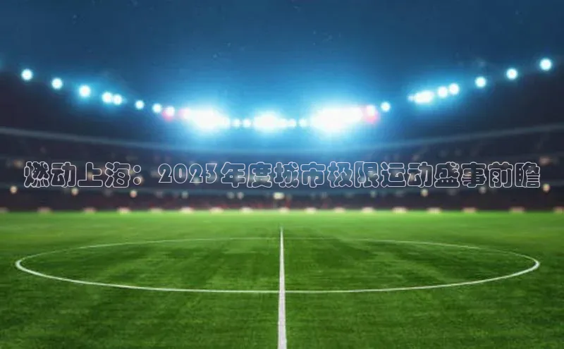 燃动上海：2023年度城市极限运动盛事前瞻