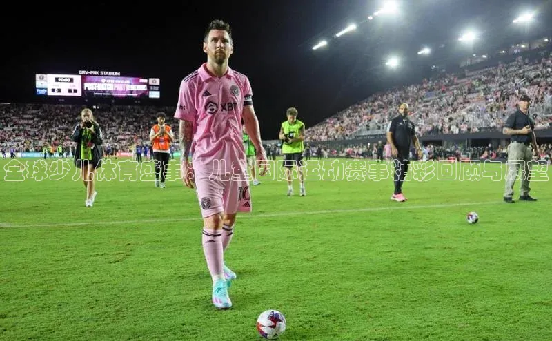 全球少儿体育盛事：儿童国际运动赛事精彩回顾与展望