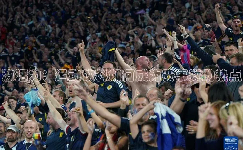 激活力：运动饮料如何成为赛事赞助热点