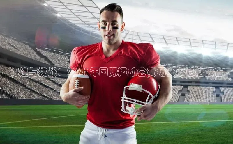 辉煌与挑战：2023年国际运动会赛场赛事总结报告