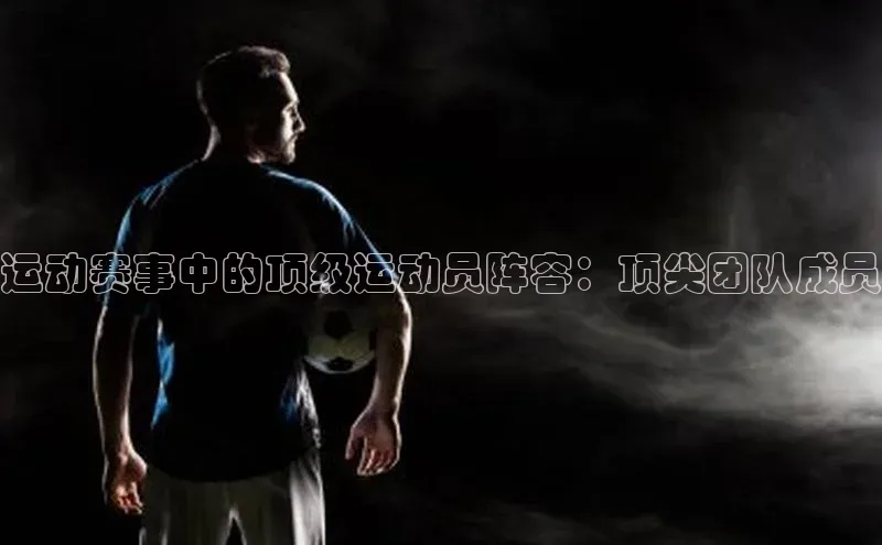 运动赛事中的顶级运动员阵容：顶尖团队成员