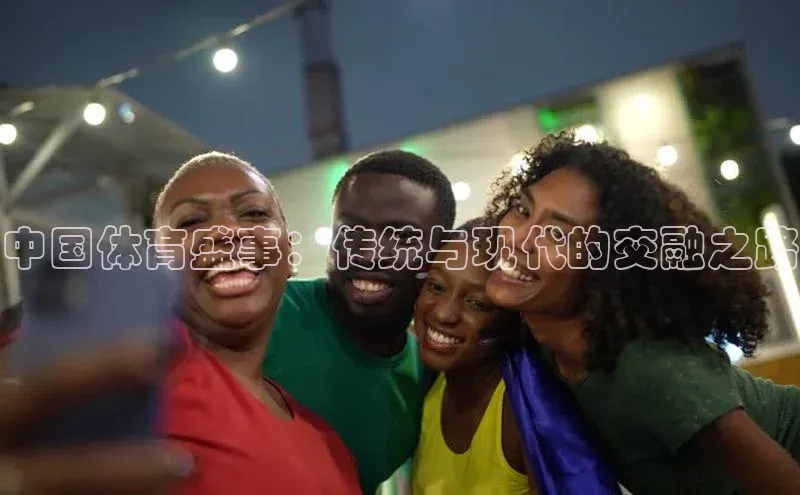 中国体育盛事：传统与现代的交融之路