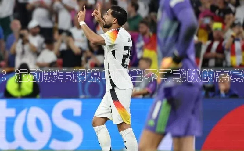 ：运动赛事解说中那些不可或缺的嘉宾