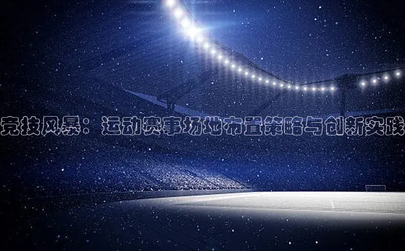 竞技风暴：运动赛事场地布置策略与创新实践