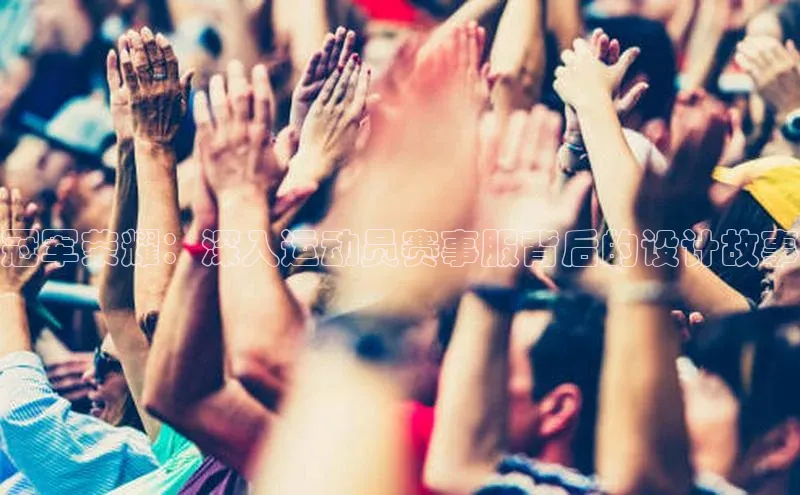 冠军荣耀：深入运动员赛事服背后的设计故事