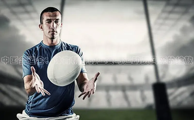 中国全运会：体育精神的盛宴与运动员风采的绽放