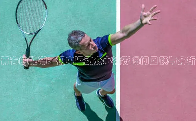 青春的旋律：初中运动赛事精彩瞬间回顾与分析