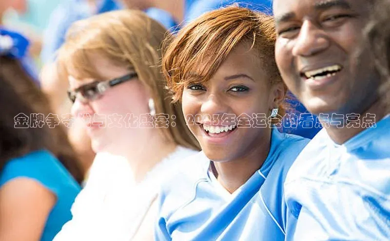 金牌争夺战与文化盛宴：2023年全运会的看点与亮点