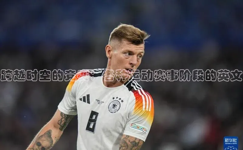 跨越时空的竞赛：各种运动赛事阶段的英文