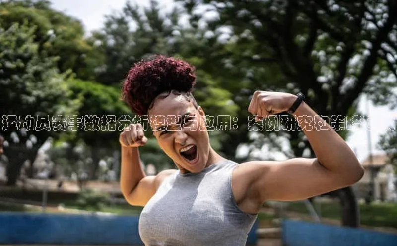 运动员赛事数据分析模型与应用：案例研究和策略建议