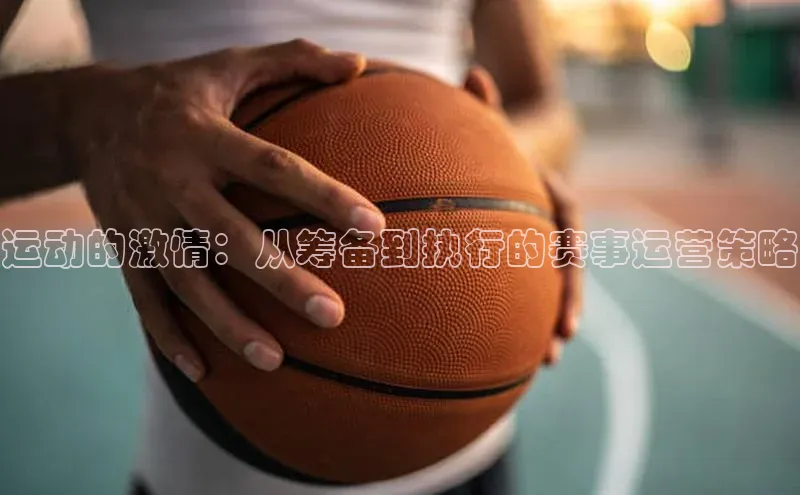 运动的激情：从筹备到执行的赛事运营策略