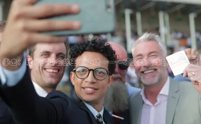 拳击：现代奥运会的王者之魂——一项跨越全球的文化盛宴