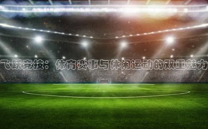飞跃竞技：体育赛事与休闲运动的双重魅力