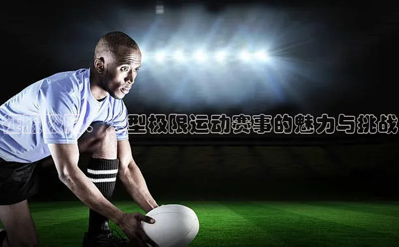 征服极限：大型极限运动赛事的魅力与挑战
