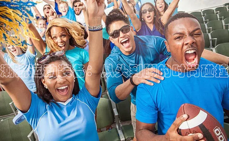 潮流运动装备：从头到脚的时尚碰撞