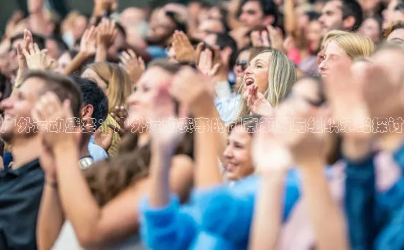 户外运动盛宴：户外运动赛事的创意策划与组织策略探讨