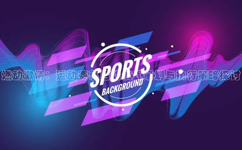 燃动激情：运动赛事启动仪式策划与执行策略探讨