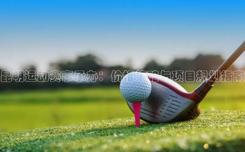 昆明运动赛事承办：价格策略与项目规划指南