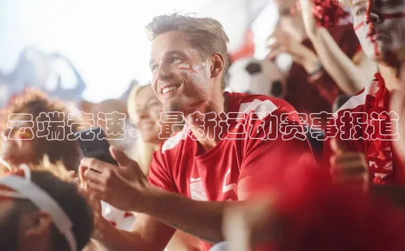 云端竞速：最新运动赛事报道