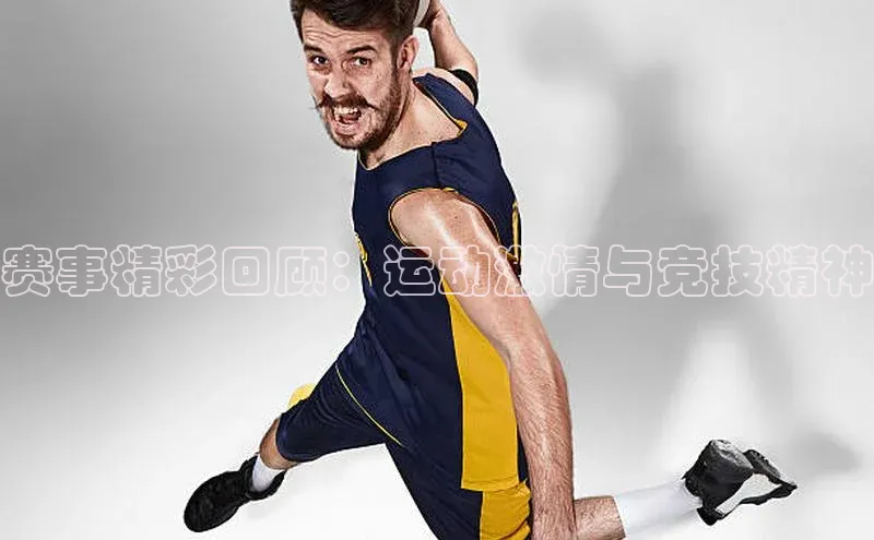 赛事精彩回顾：运动激情与竞技精神