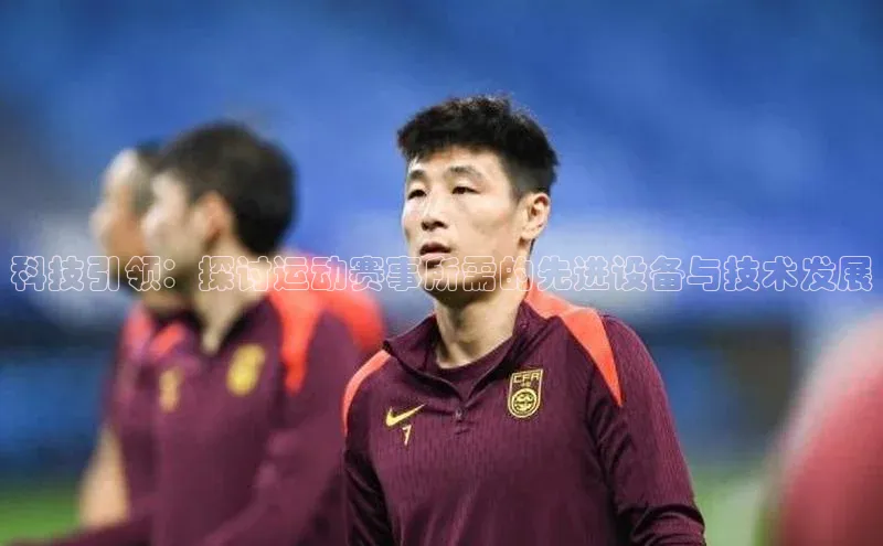 科技引领：探讨运动赛事所需的先进设备与技术发展