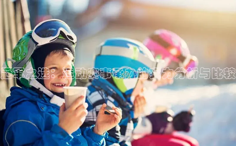 冠军之选：运动赛事承办的实力分析与比较