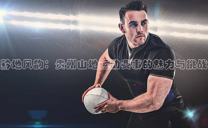 黔地风韵：贵州山地运动赛事的魅力与挑战