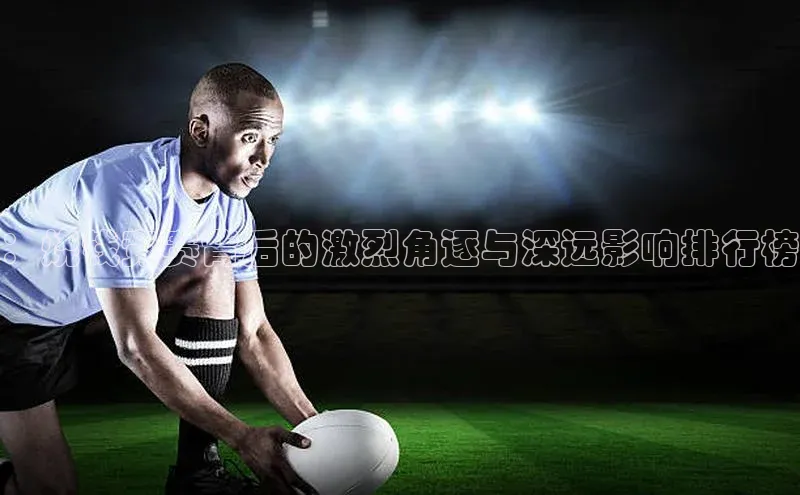 ：烧钱竞赛背后的激烈角逐与深远影响排行榜