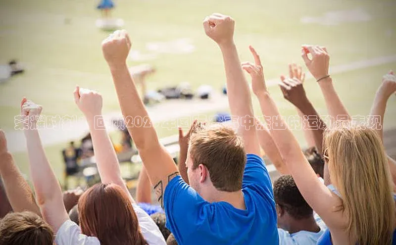 荣耀时刻：回顾2023年国际赛事中杰出的运动员表现