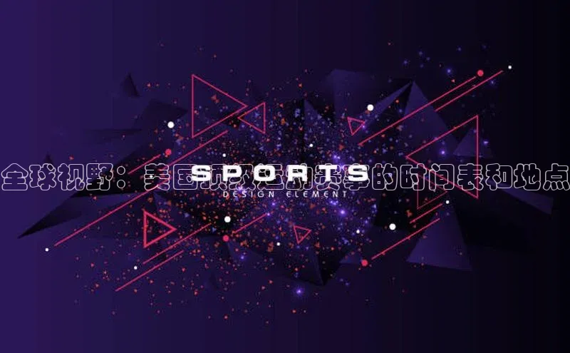 全球视野：美国顶级运动赛事的时间表和地点