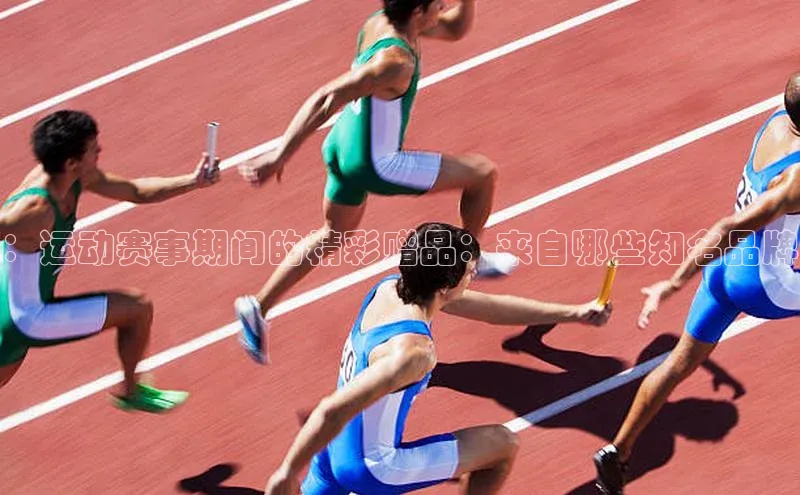 ：运动赛事期间的精彩赠品：来自哪些知名品牌