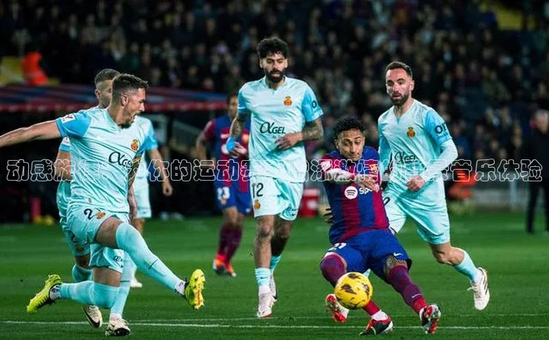 动感旋律：为你的运动赛事增添激情的背景音乐体验