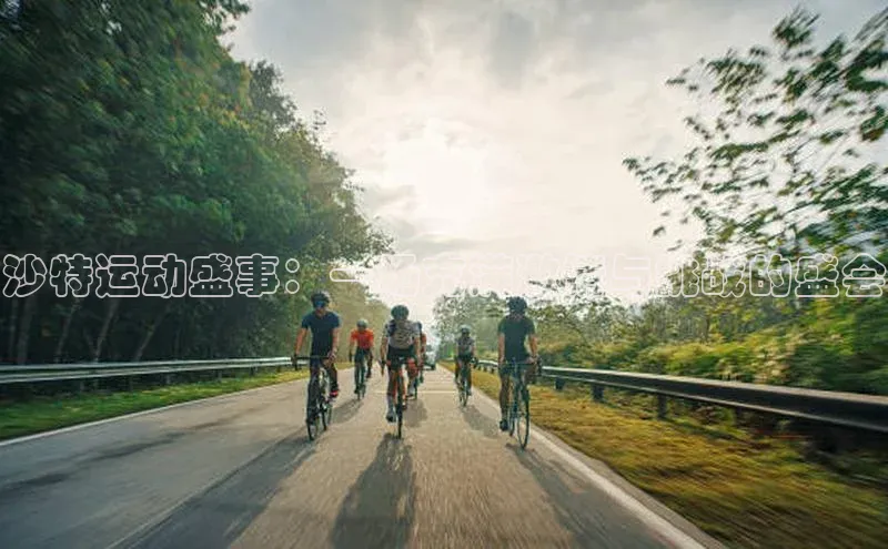 沙特运动盛事：一场充满激情与挑战的盛会